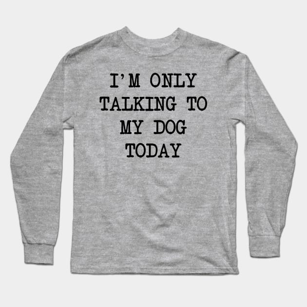 I'm Only Talking To My Dog Today Long Sleeve T-Shirt by family.d